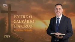 Entre o Calvário e a Cruz (parte 4) | Pr. Nelson Milaneli