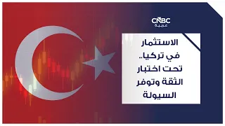 الاستثمار في تركيا.. تحت اختبار الثقة وتوفر السيولة