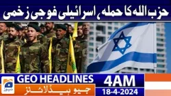 Geo News Headlines 4 AM | Hezbollah attack, Israeli soldiers injured | 18th April 2024
