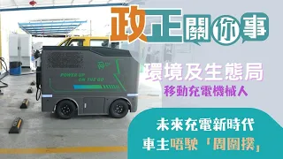 政正關你事：環境及生態局 | 移動充電機械人 | 未來充電新時代，車主不再「周圍撲」