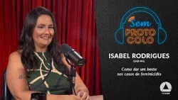 Isabel Rodrigues e os caminhos para enfrentar o feminicídio | SEM PROTOCOLO
