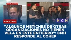 "Algunos metiches de otras organizaciones no tienen vela en este entierro": CMH responde al Cohep