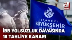 İBB yolsuzluk davasında 18 kişiye tahliye kararı! Kimler tahliye edildi? | A Haber