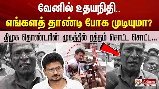 வேனில் உதயநிதி.. எங்களத் தாண்டி போக முடியுமா? திமுக தொண்டரின் முகத்தில் ரத்தம் சொட்ட சொட்ட.....