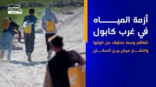 أزمة المياه في غرب كابول تتفاقم وسط مخاوف من تلوثها وانتشار مرض بين السكان