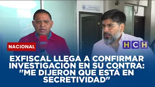 Exfiscal llega a confirmar investigación en su contra: "Me dijeron que está en secretividad"