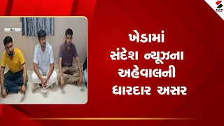 Kheda | ખેડામાં સંદેશ ન્યૂઝના અહેવાલની ધારદાર અસર | Sandesh News Impact | Police | Gujarat