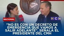 "No es con un decreto de emergencia que vamos a salir adelante", señala el Presidente del CMH