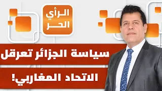 لماذا تتحمل الجزائر مسؤولية تأخير وتعطيل حلم اتحاد دول المغرب العربي؟ | الرأي الحر