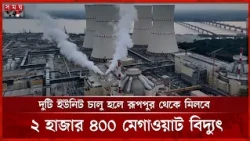 জাতীয় গ্রিডে বিদ্যুৎ সরবরাহে প্রস্তুত রূপপুর পারমাণবিক বিদ্যুৎকেন্দ্রের প্রথম ইউনিট | Somoy TV