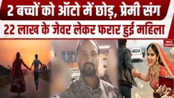 Bihar News: Saran में बच्चों को ऑटो में छोड़, प्रेमी संग 22 Lakh के जेवर लेकर फरार हुई महिला! Manjhi