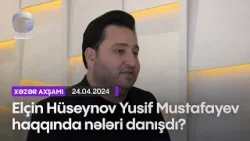 Elçin Hüseynov Yusif Mustafayev haqqında nələri danışdı?