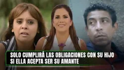 Solo cumplirá las obligaciones con su hijo si ella acepta ser su amante | Nunca Más