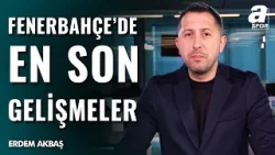 Sarı - Lacivertlilerde Son Gelişmeler Neler? Erdem Akbaş Fenerbahçe'deki Son Durumu Aktardı...