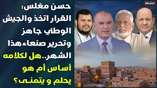 حسن مغلس: القرار اتخذ والجيش الوطني جاهز وتحرير صنعاء هذا الشهر.. هل لكلامه أساس أم هو يحلم ويتمنى؟