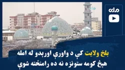 بلخ ولایت کې د واورې اورېدو له امله هېڅ کومه ستونزه نه ده رامنځته شوې