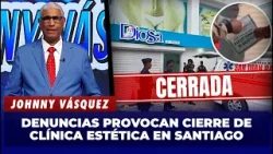 Johnny Vásquez: Clínica estética en saniago cerrada tras denuncias | El Garrote