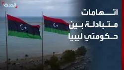 اتهامات متبادلة بين حكومتي الشرق والغرب في ليبيا