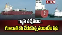 గ్యాస్ వచ్చేసింది.. గుజరాత్ కు చేరుకున్న నందాదేవి షిప్ | Nanda Devi Ship reached india | ABN Telugu