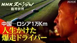 【NHKスペシャル】臨界世界 1万キロに人生かけて 中国ドライバー ロシアへ | NHK