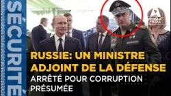 RUSSIE: UN MINISTRE ADJOINT DE LA DÉFENSE ARRÊTÉ POUR CORRUPTION PRÉSUMÉE
