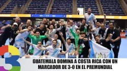 Guatemala domina a Costa Rica con un marcador de 3-0 en el Premundial