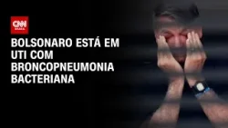 Bolsonaro está em UTI com broncopneumonia bacteriana, diz boletim | BASTIDORES CNN