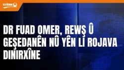 Dr Fuad Omer, li ser rewş û geşedanên nû yên li Rojava peyamên giring vedibêje