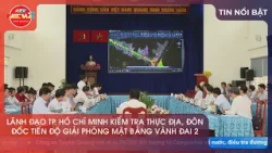 LÃNH ĐẠO TP. HỒ CHÍ MINH KIỂM TRA THỰC ĐỊA, ĐÔN ĐỐC TIẾN ĐỘ GIẢI PHÓNG MẶT BẰNG VÀNH ĐAI 2
