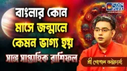 বাংলার কোন মাসে জন্মালে কেমন ভাগ্য হয় সঙ্গে সাপ্তাহিক রাশিফল | SRI GOPAL BHATTACHARJEE