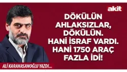 Ali Karahasanoğlu: Dökülün ahlaksızlar, dökülün. Hani israf vardı. Hani 1750 araç fazla idi!