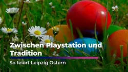 Zwischen Playstation und Tradition: So feiert Leipzig Ostern