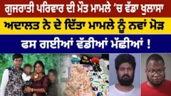 ਗੁਜਰਾਤੀ ਪਰਿਵਾਰ ਦੀ ਮੌਤ ਮਾਮਲੇ ‘ਚ ਵੱਡਾ ਖੁਲਾਸਾ, ਅਦਾਲਤ ਨੇ ਦੇ ਦਿੱਤਾ ਮਾਮਲੇ ਨੂੰ ਨਵਾਂ ਮੋੜ, ਫਸ ਗਈਆਂ ਵੱਡੀਆਂ...