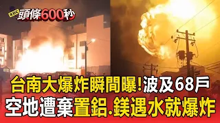 「台南大爆炸瞬間曝」波及68戶！空地遭棄置鋁.鎂「遇水發生大爆炸」【頭條600秒】
