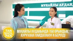 Мұңайлы ауданында 150 орындық аурухана пайдалануға берілді