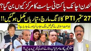 Why London Become the Centre of Pakistani Politics? | PTI’s Sept 27 Long March | Aamir Ilyas Rana