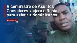 Deputy Minister of Consular Affairs to travel to Russia to assist Dominicans