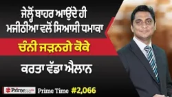 Prime Time (2066) | ਜੇਲ੍ਹੋਂ ਬਾਹਰ ਆਉਂਦੇ ਹੀ ਮਜੀਠੀਆ ਵਲੋਂ ਸਿਆਸੀ ਧਮਾ,ਕਾ - ਚੰਨੀ ਜੜਨਗੇ ਕੋਕੇ, ਕਰਤਾ ਵੱਡਾ ਐਲਾਨ