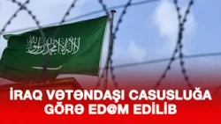 İRAQ VƏTƏNDAŞI CASUSLUĞA GÖRƏ EDAM EDİLİB