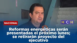 Reformas energéticas serán presentadas el próximo lunes; se retirarán proyecto del ejecutivo