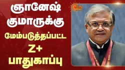 Gyanesh Kumar | மேம்படுத்தப்பட்ட Z+ பாதுகாப்பு | Union Government | Sun News