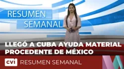 Llegó a Cuba ayuda material procedente de México - Resumen Semanal