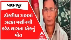 Palnapur News | પાલનપુરમાં ટોકરીયા ગામમાં ઝટકા મશીનથી કરંટ લાગતા એકનું મોત