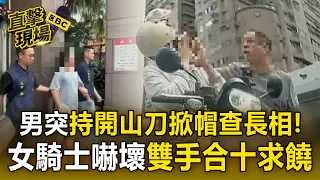 認錯人？男突持開山刀「掀帽」查長相！女騎士嚇壞雙手合十求饒【直擊現場】