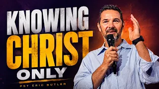 KNOWING CHRIST ONLY | Pastor Eric Butler | Sunday Service