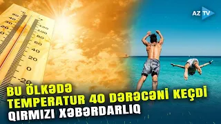 Avropada temperatur 40 dərəcəni ötdü, 10-larla şəhərdə TƏHLÜKƏLİ VƏZİYYƏT – HÖKUMƏT XƏBƏRDARLIQ ETDİ