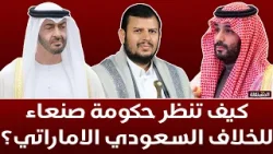 كيف تنظر حكومة صنعاء للخلاف السعودي الاماراتي؟