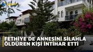 PERSON WHO KILLED HIS MOTHER WITH A GUN IN FETHIYE COMMITTED SUICIDE