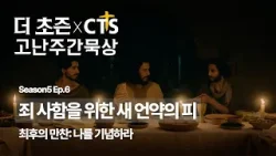 [CTS추천픽] ? 더초즌과 함께하는 CTS고난주간 묵상?️ 5. 죄 사함을 위한 새 언약의 피ㅣ최후의 만찬: 나를 기념하라ㅣ누가복음 22:14-20, 요한복음 13:21-30