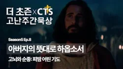 [CTS추천픽] ? 더초즌과 함께하는 CTS고난주간 묵상?️ 6. 아버지의 뜻대로 하옵소서ㅣ고뇌와 순종: 피땀 어린 기도ㅣ마태복음 26:36-46